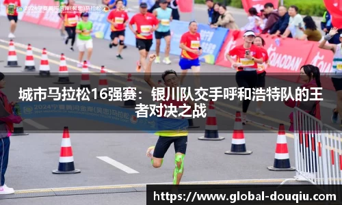 城市马拉松16强赛:银川队交手呼和浩特队的王者对决之战