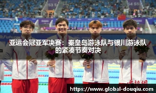 亚运会冠亚军决赛:秦皇岛游泳队与银川游泳队的紧凑节奏对决