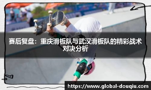赛后复盘：重庆滑板队与武汉滑板队的精彩战术对决分析