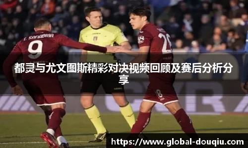 都灵与尤文图斯精彩对决视频回顾及赛后分析分享